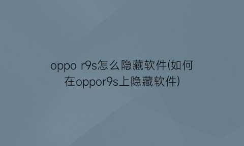 oppor9s怎么隐藏软件(如何在oppor9s上隐藏软件)